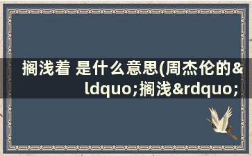 搁浅着 是什么意思(周杰伦的“搁浅”是什么意思)